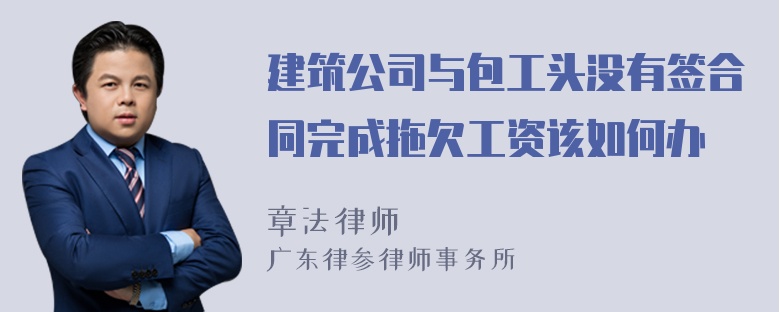 建筑公司与包工头没有签合同完成拖欠工资该如何办