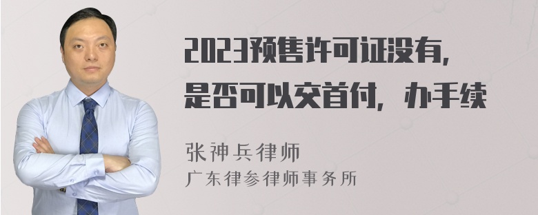 2023预售许可证没有，是否可以交首付，办手续