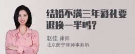 结婚不满三年彩礼要退换一半吗？