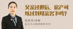 父亲过世后，房产可以过到母亲名下吗？