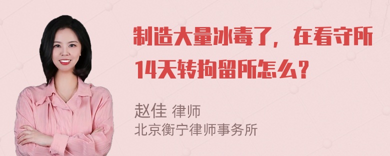 制造大量冰毒了，在看守所14天转拘留所怎么？