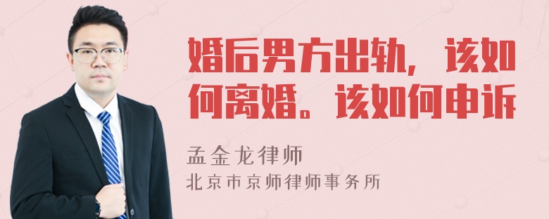 婚后男方出轨，该如何离婚。该如何申诉