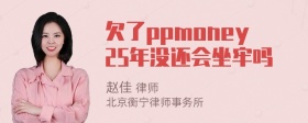 欠了ppmoney25年没还会坐牢吗