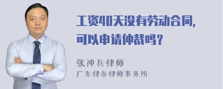 工资40天没有劳动合同，可以申请仲裁吗？