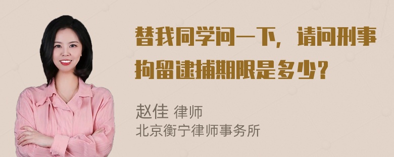 替我同学问一下，请问刑事拘留逮捕期限是多少？