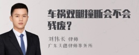 车祸双腿撞断会不会残废？