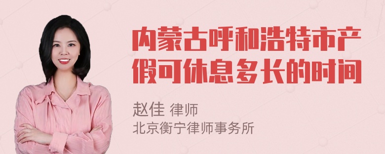 内蒙古呼和浩特市产假可休息多长的时间