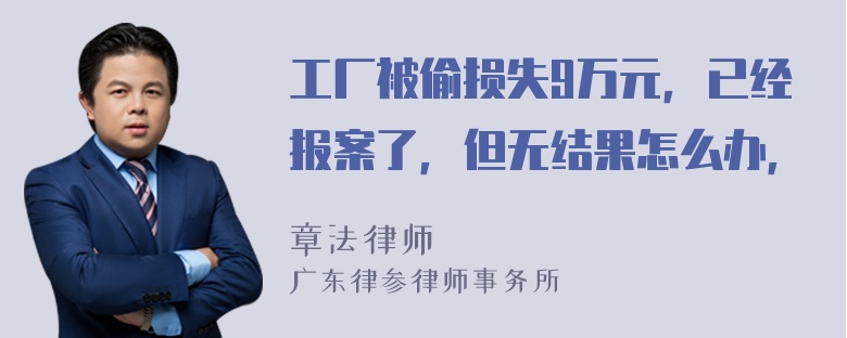 工厂被偷损失9万元，已经报案了，但无结果怎么办，