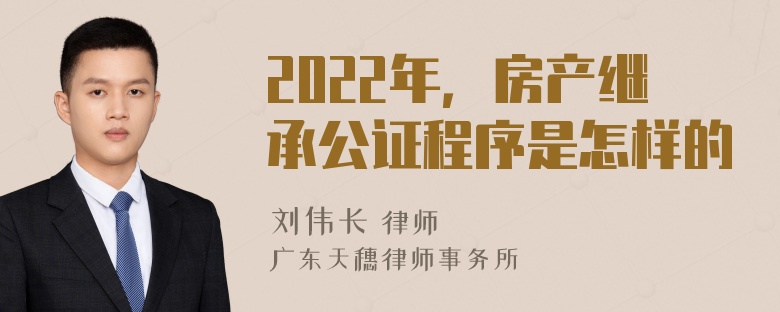 2022年，房产继承公证程序是怎样的