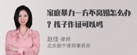 家庭暴力一方不离婚怎么办？孩子作证可以吗