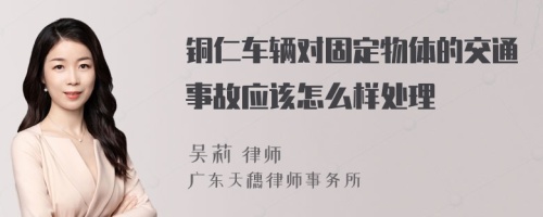 铜仁车辆对固定物体的交通事故应该怎么样处理