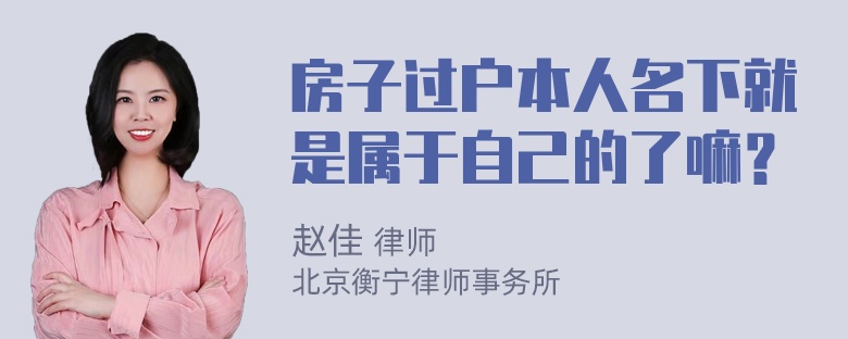 房子过户本人名下就是属于自己的了嘛？