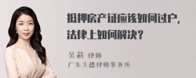 抵押房产证应该如何过户，法律上如何解决？