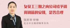 女员工三期之内公司给予调岗调薪的安排，是否合理