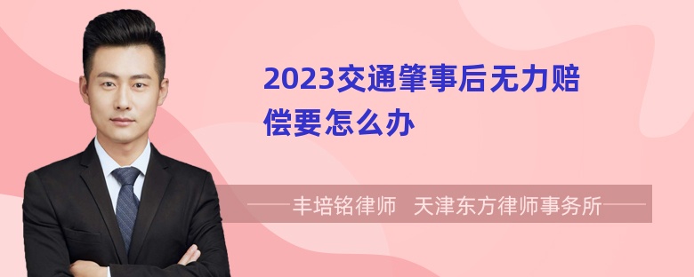 2023交通肇事后无力赔偿要怎么办