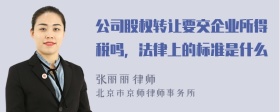 公司股权转让要交企业所得税吗，法律上的标准是什么