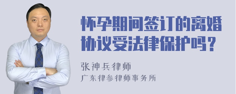 怀孕期间签订的离婚协议受法律保护吗？