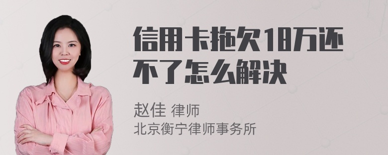 信用卡拖欠18万还不了怎么解决