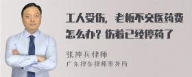 工人受伤，老板不交医药费怎么办？伤着已经停药了