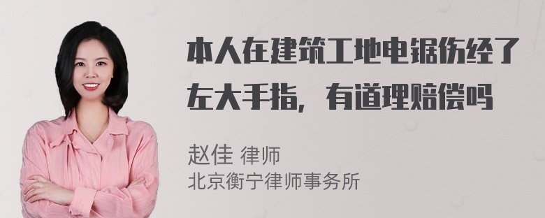 本人在建筑工地电锯伤经了左大手指，有道理赔偿吗