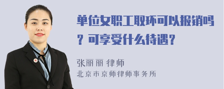 单位女职工取环可以报销吗？可享受什么待遇？