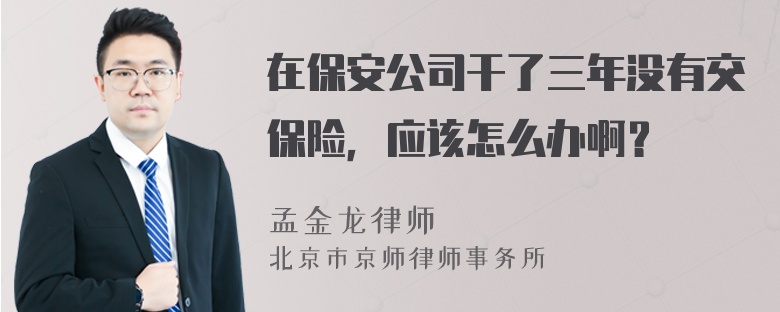 在保安公司干了三年没有交保险，应该怎么办啊？