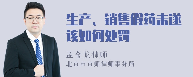 生产、销售假药未遂该如何处罚