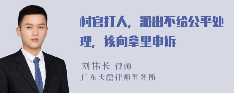 村官打人，派出不给公平处理，该向拿里申诉