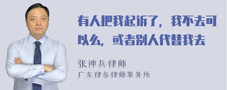 有人把我起诉了，我不去可以么，或者别人代替我去