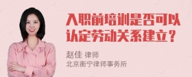 入职前培训是否可以认定劳动关系建立？