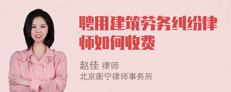 聘用建筑劳务纠纷律师如何收费