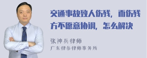 交通事故致人伤残，而伤残方不愿意协调，怎么解决