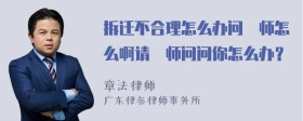 拆迁不合理怎么办问侓师怎么啊请侓师问问你怎么办？