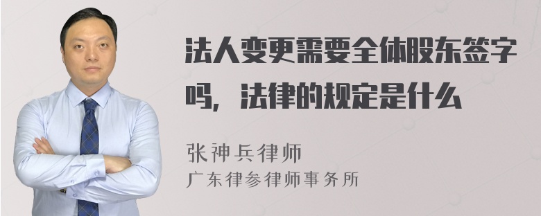 法人变更需要全体股东签字吗，法律的规定是什么