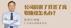 公司辞退了我签了离职协议怎么办？