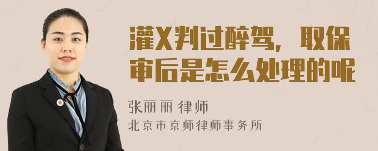 灌X判过醉驾，取保审后是怎么处理的呢