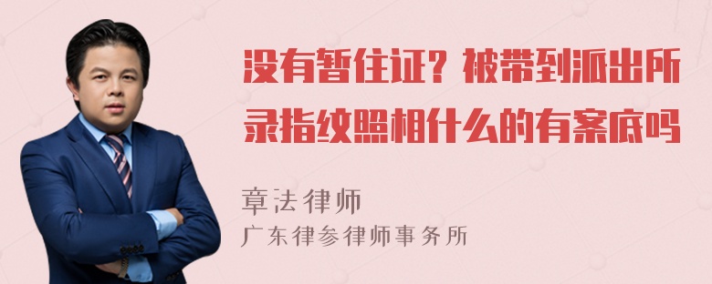 没有暂住证？被带到派出所录指纹照相什么的有案底吗