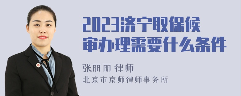 2023济宁取保候审办理需要什么条件