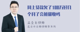 网上贷款欠了100万好几个月了会被催收吗