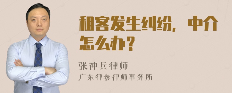 租客发生纠纷，中介怎么办？