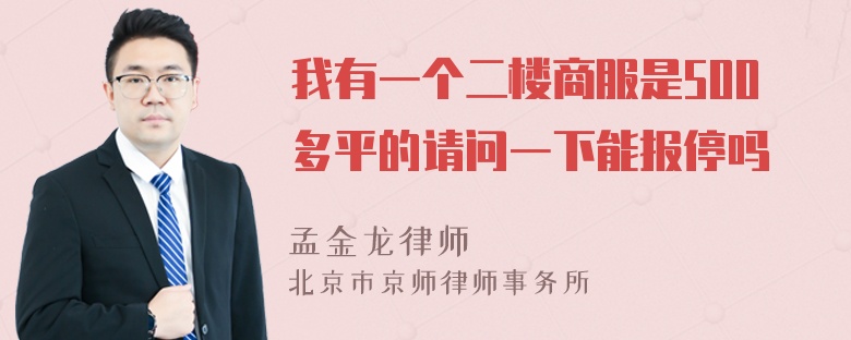 我有一个二楼商服是500多平的请问一下能报停吗