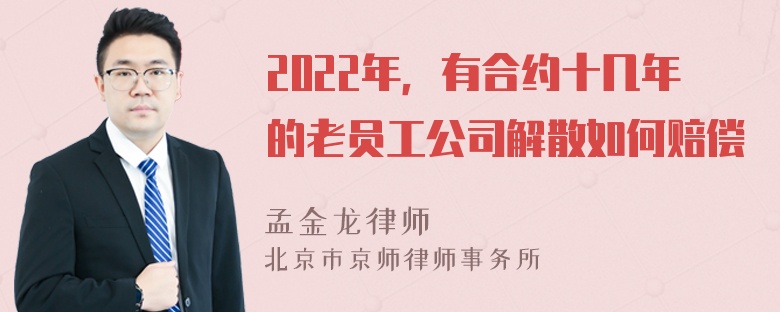 2022年，有合约十几年的老员工公司解散如何赔偿