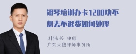 钢琴培训办卡1200块不想去不退费如何处理