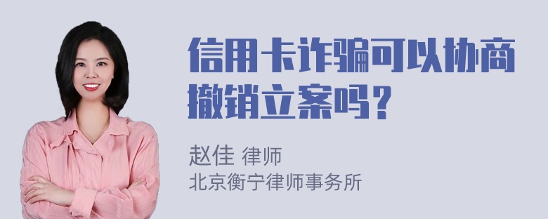 信用卡诈骗可以协商撤销立案吗？