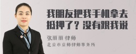 我朋友把我手机拿去抵押了？没有跟我说