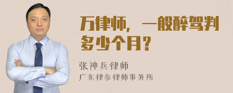 万律师，一般醉驾判多少个月？