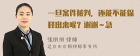 一旦案件被判，还能不能保释出来呢？谢谢～急