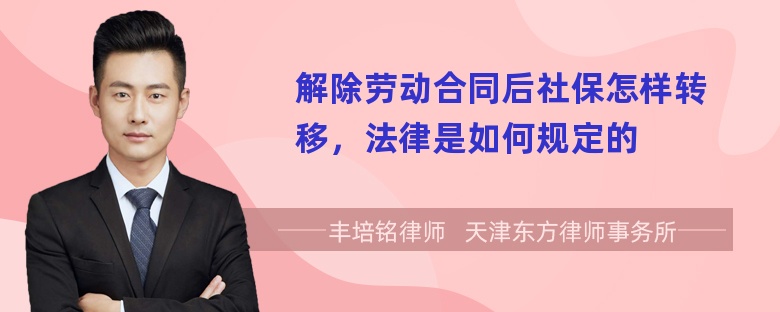 解除劳动合同后社保怎样转移，法律是如何规定的