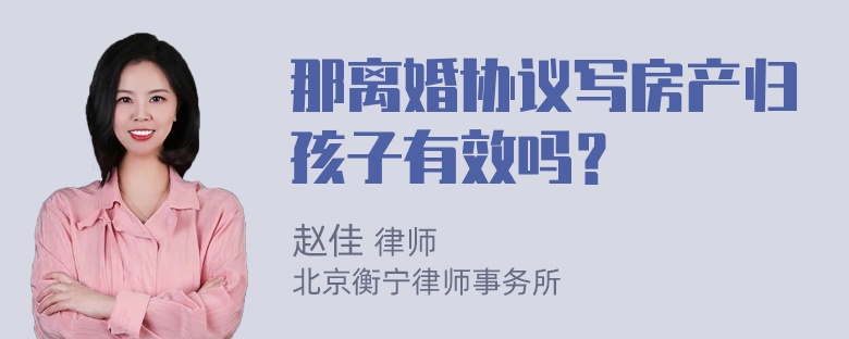 那离婚协议写房产归孩子有效吗？