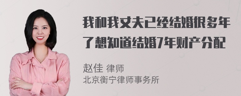 我和我丈夫已经结婚很多年了想知道结婚7年财产分配